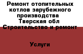 Ремонт отопительных котлов зарубежного производства - Тверская обл. Строительство и ремонт » Услуги   